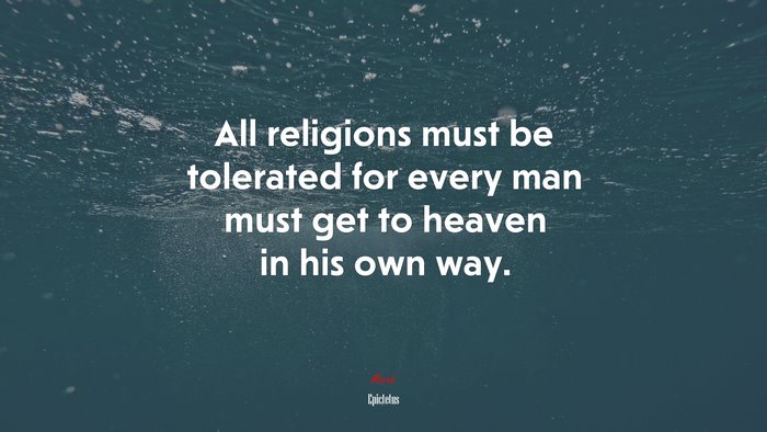 All religions must be tolerated for every man must get to heaven in his own way. | Epictetus quote