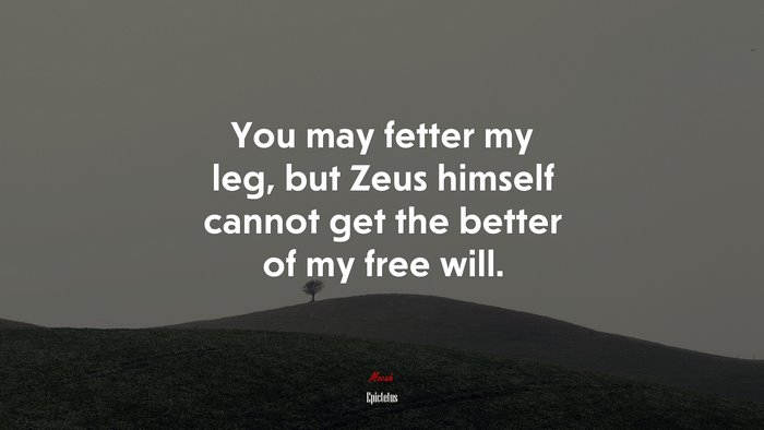 You may fetter my leg, but Zeus himself cannot get the better of my free will. | Epictetus quote