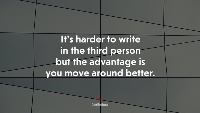 It’s harder to write in the third person but the advantage is you move around better. | Ernest Hemingway quote