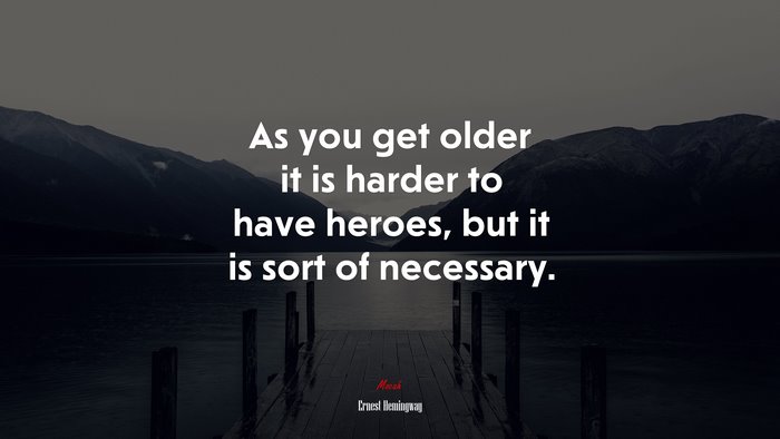 As you get older it is harder to have heroes, but it is sort of necessary. | Ernest Hemingway quote