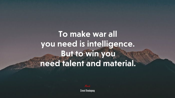 To make war all you need is intelligence. But to win you need talent and material. | Ernest Hemingway quote