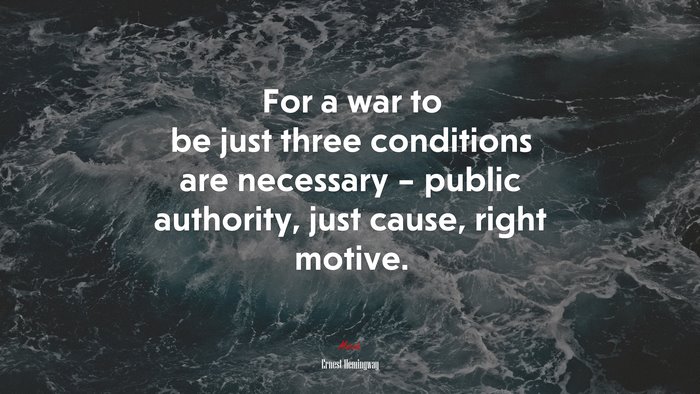 For a war to be just three conditions are necessary – public authority, just cause, right motive. | Ernest Hemingway quote