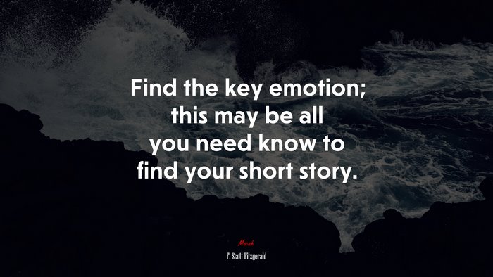 Find the key emotion; this may be all you need know to find your short story. | F. Scott Fitzgerald quote