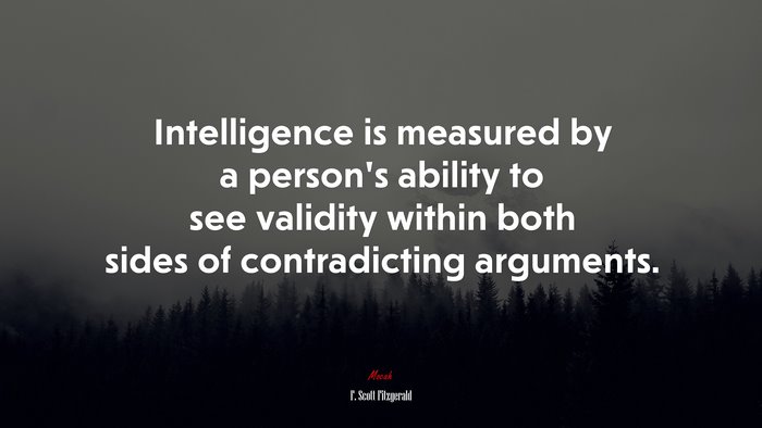 Intelligence is measured by a person’s ability to see validity within both sides of contradicting arguments. | F. Scott Fitzgerald quote