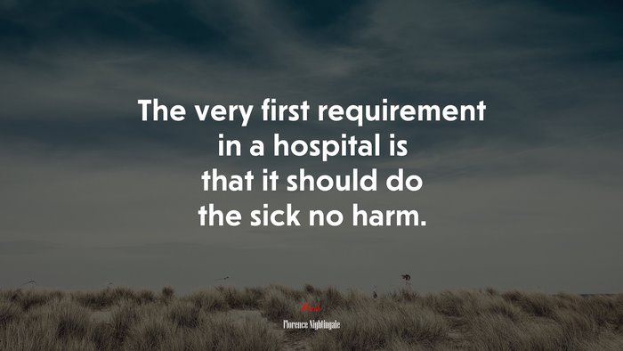 The very first requirement in a hospital is that it should do the sick no harm. | Florence Nightingale quote