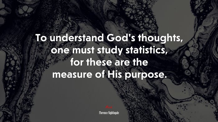 To understand God’s thoughts, one must study statistics, for these are the measure of His purpose. | Florence Nightingale quote