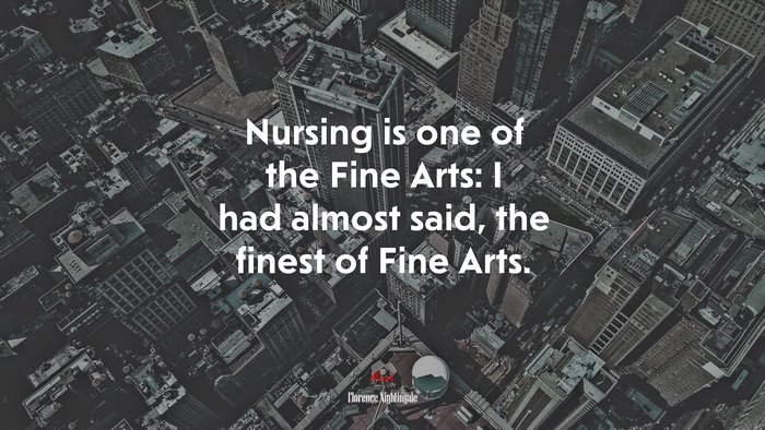 Nursing is one of the Fine Arts: I had almost said, the finest of Fine Arts. | Florence Nightingale quote