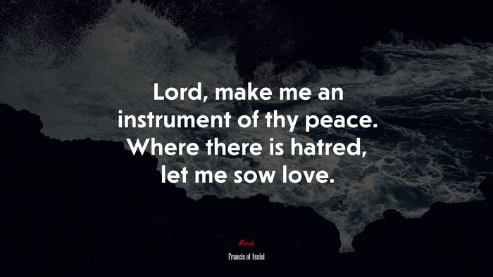 Lord, make me an instrument of thy peace. Where there is hatred, let me sow love. | Francis of Assisi quote