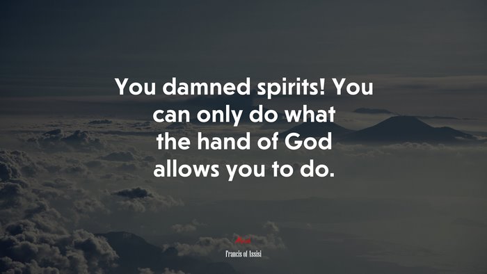 You damned spirits! You can only do what the hand of God allows you to do. | Francis of Assisi quote