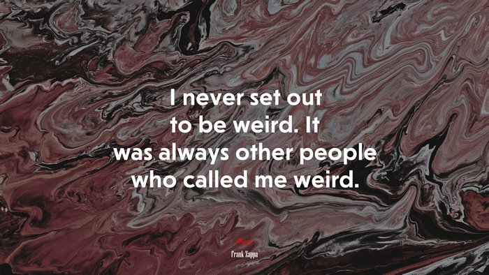 I never set out to be weird. It was always other people who called me weird. | Frank Zappa quote