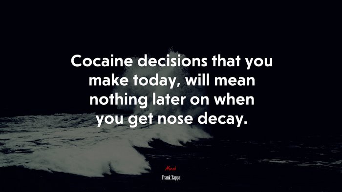 Cocaine decisions that you make today, will mean nothing later on when you get nose decay. | Frank Zappa quote