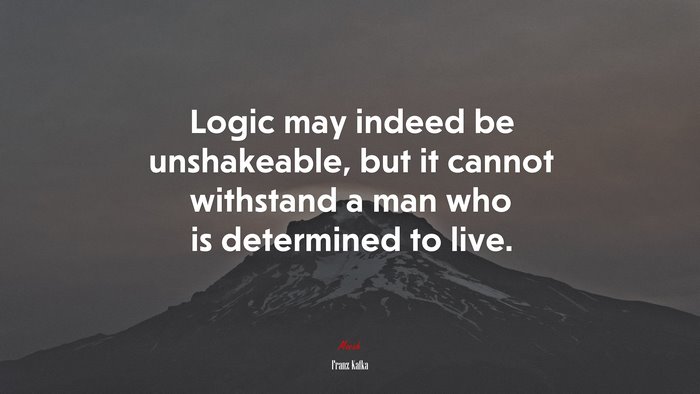 Logic may indeed be unshakeable, but it cannot withstand a man who is determined to live. | Franz Kafka quote