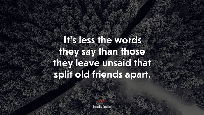 It’s less the words they say than those they leave unsaid that split old friends apart. | Frederick Buechner quote