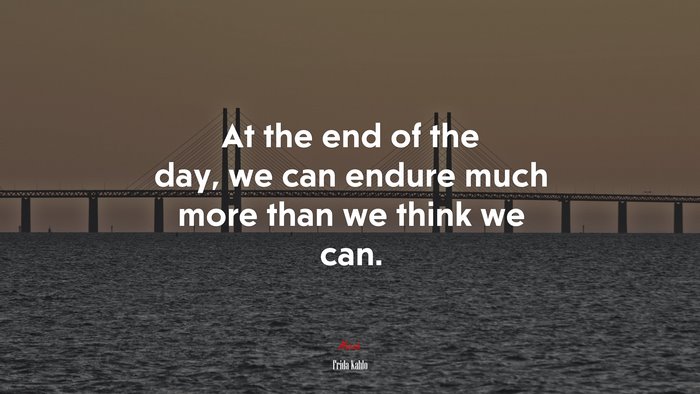 At the end of the day, we can endure much more than we think we can. | Frida Kahlo quote