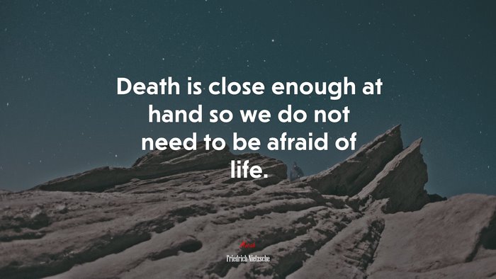 Death is close enough at hand so we do not need to be afraid of life. | Friedrich Nietzsche quote