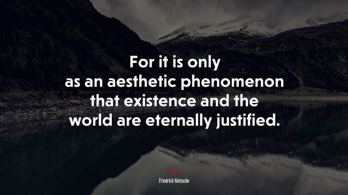 For it is only as an aesthetic phenomenon that existence and the world are eternally justified. | Friedrich Nietzsche quote
