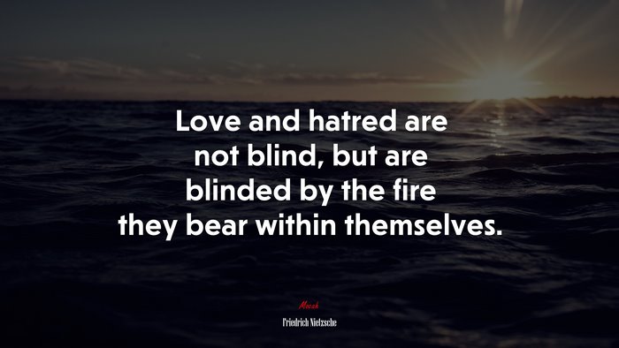 Love and hatred are not blind, but are blinded by the fire they bear within themselves. | Friedrich Nietzsche quote