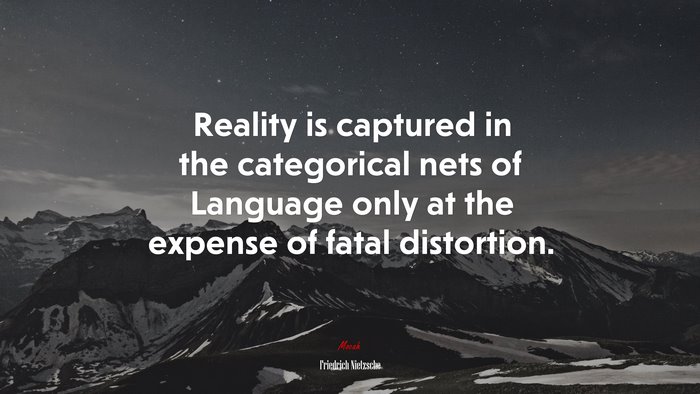 Reality is captured in the categorical nets of Language only at the expense of fatal distortion. | Friedrich Nietzsche quote