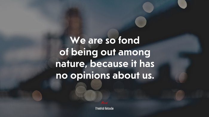 We are so fond of being out among nature, because it has no opinions about us. | Friedrich Nietzsche quote