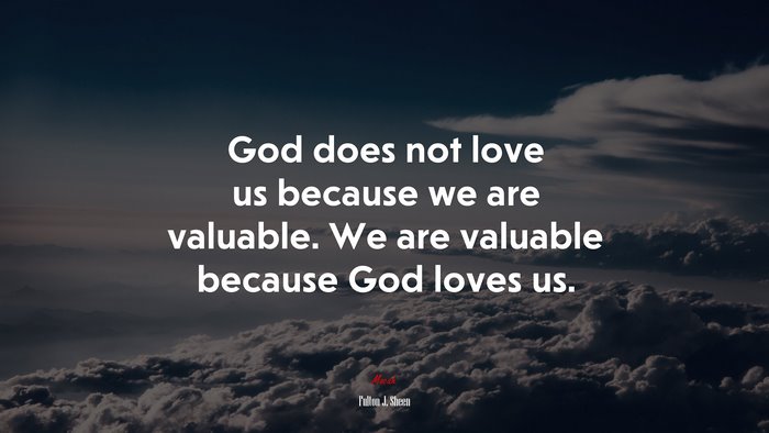 God does not love us because we are valuable. We are valuable because God loves us. | Fulton J. Sheen quote
