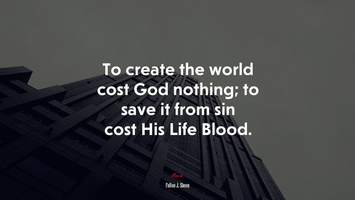To create the world cost God nothing; to save it from sin cost His Life Blood. | Fulton J. Sheen quote
