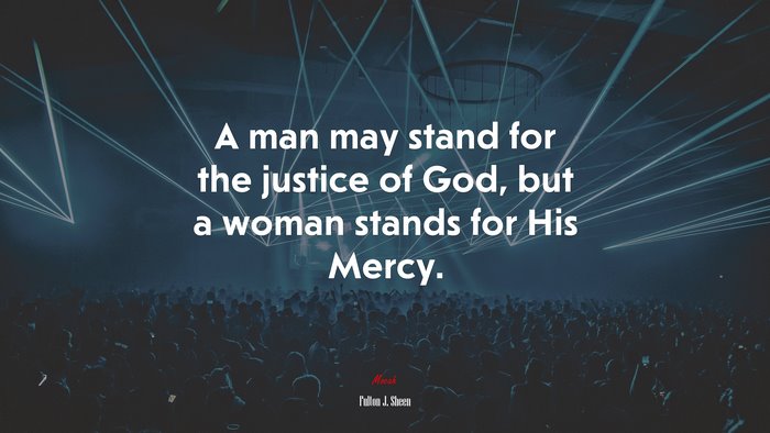 A man may stand for the justice of God, but a woman stands for His Mercy. | Fulton J. Sheen quote