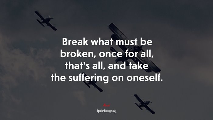 Break what must be broken, once for all, that’s all, and take the suffering on oneself. | Fyodor Dostoyevsky quote
