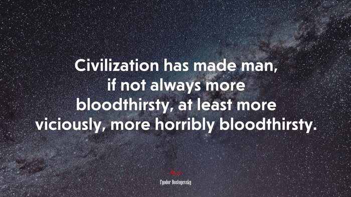 Civilization has made man, if not always more bloodthirsty, at least more viciously, more horribly bloodthirsty. | Fyodor Dostoyevsky quote