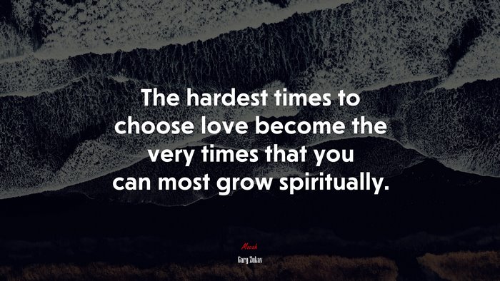 The hardest times to choose love become the very times that you can most grow spiritually. | Gary Zukav quote