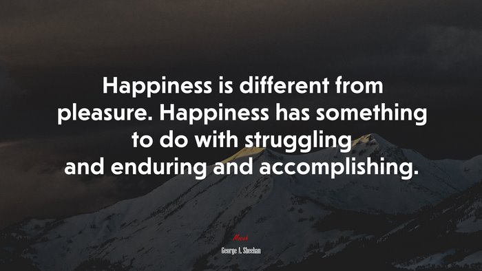 Happiness is different from pleasure. Happiness has something to do with struggling and enduring and accomplishing. | George A. Sheehan quote