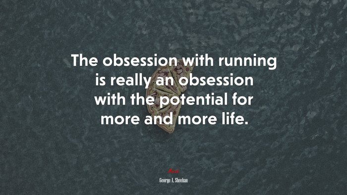 The obsession with running is really an obsession with the potential for more and more life. | George A. Sheehan quote