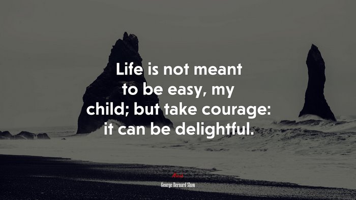 Life is not meant to be easy, my child; but take courage: it can be delightful. | George Bernard Shaw quote