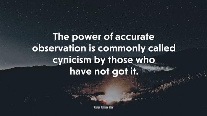 The power of accurate observation is commonly called cynicism by those who have not got it. | George Bernard Shaw quote