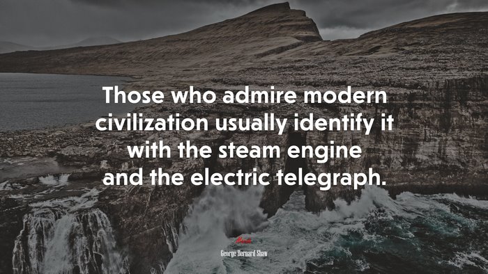 Those who admire modern civilization usually identify it with the steam engine and the electric telegraph. | George Bernard Shaw quote
