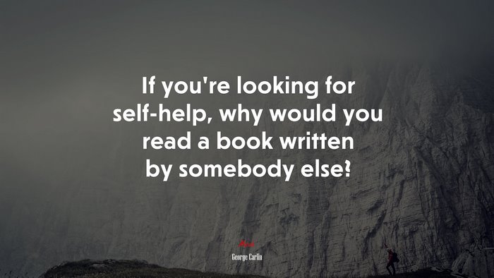 If you’re looking for self-help, why would you read a book written by somebody else? | George Carlin quote