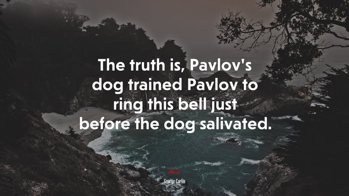 The truth is, Pavlov’s dog trained Pavlov to ring this bell just before the dog salivated. | George Carlin quote