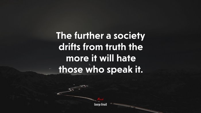 The further a society drifts from truth the more it will hate those who speak it. | George Orwell quote