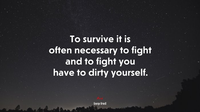 To survive it is often necessary to fight and to fight you have to dirty yourself. | George Orwell quote
