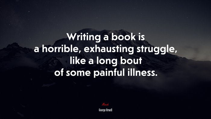 Writing a book is a horrible, exhausting struggle, like a long bout of some painful illness. | George Orwell quote