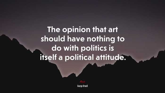 The opinion that art should have nothing to do with politics is itself a political attitude. | George Orwell quote