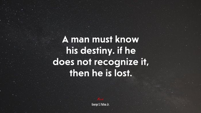 A man must know his destiny. if he does not recognize it, then he is lost. | George S. Patton Jr. quote