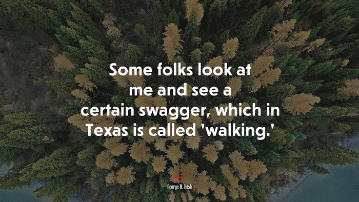 Some folks look at me and see a certain swagger, which in Texas is called ‘walking.’ | George W. Bush quote