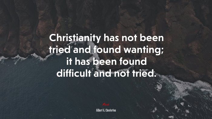 Christianity has not been tried and found wanting; it has been found difficult and not tried. | Gilbert K. Chesterton quote