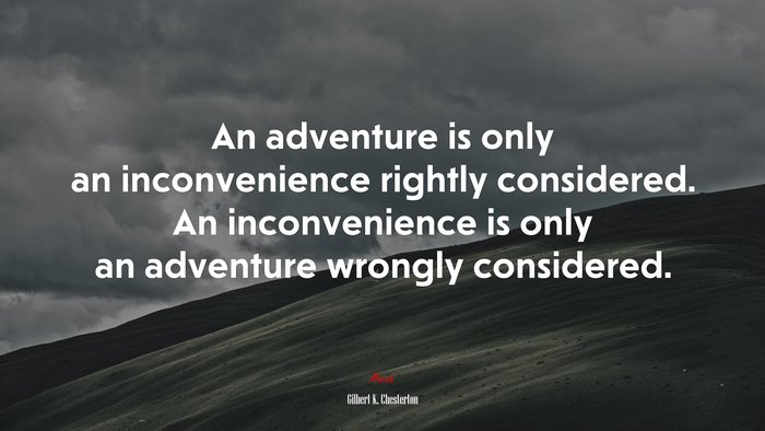 An adventure is only an inconvenience rightly considered. An inconvenience is only an adventure wrongly considered. | Gilbert K. Chesterton quote