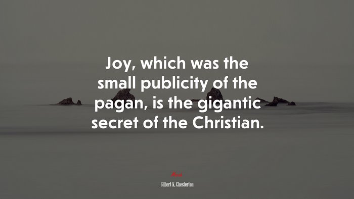 Joy, which was the small publicity of the pagan, is the gigantic secret of the Christian. | Gilbert K. Chesterton quote