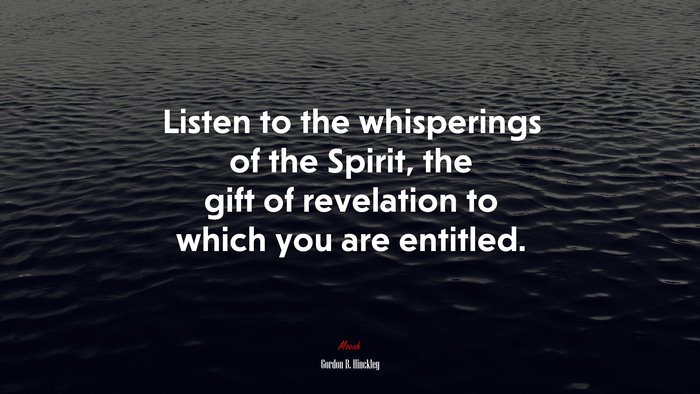 Listen to the whisperings of the Spirit, the gift of revelation to which you are entitled. | Gordon B. Hinckley quote