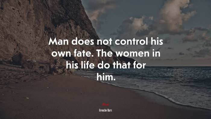 Man does not control his own fate. The women in his life do that for him. | Groucho Marx quote