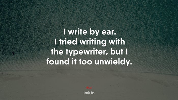 I write by ear. I tried writing with the typewriter, but I found it too unwieldy. | Groucho Marx quote