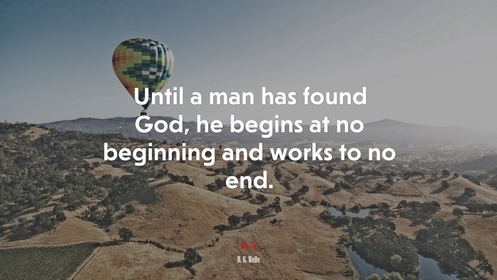 Until a man has found God, he begins at no beginning and works to no end. | H. G. Wells quote
