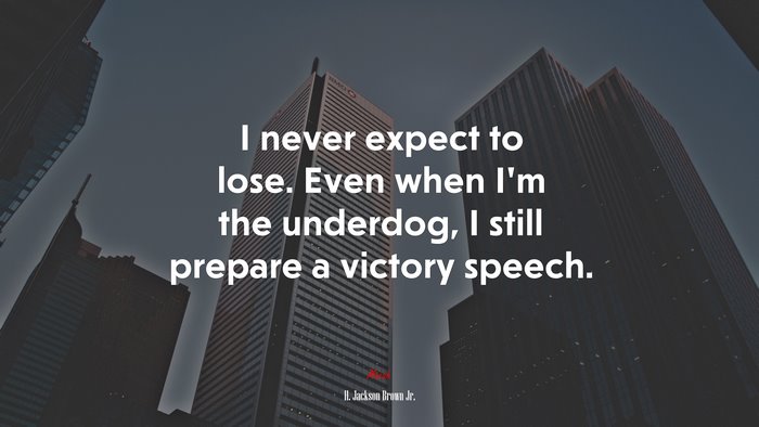I never expect to lose. Even when I’m the underdog, I still prepare a victory speech. | H. Jackson Brown Jr. quote